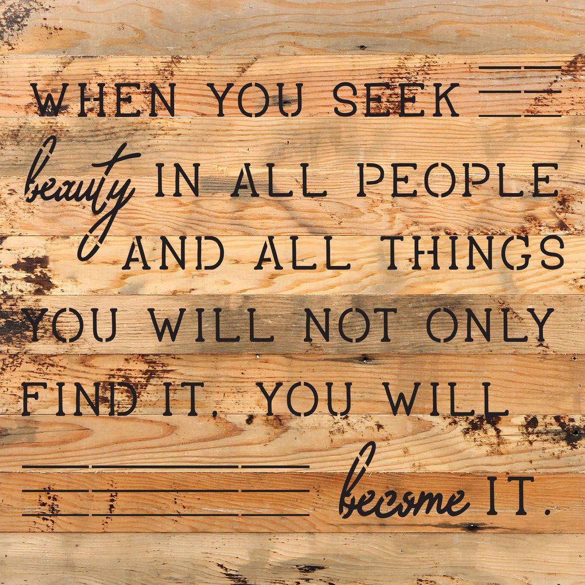 When you seek beauty in all people and all things you will not only find it you will become it / 10"X10" Reclaimed Wood Sign