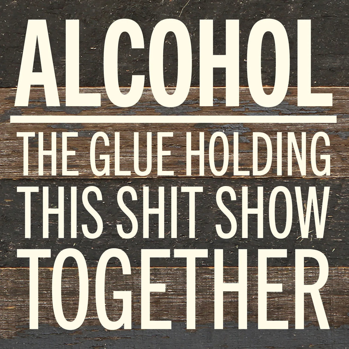 Alcohol. The glue holding this shit show together / 6x6 Reclaimed Wood Wall Decor