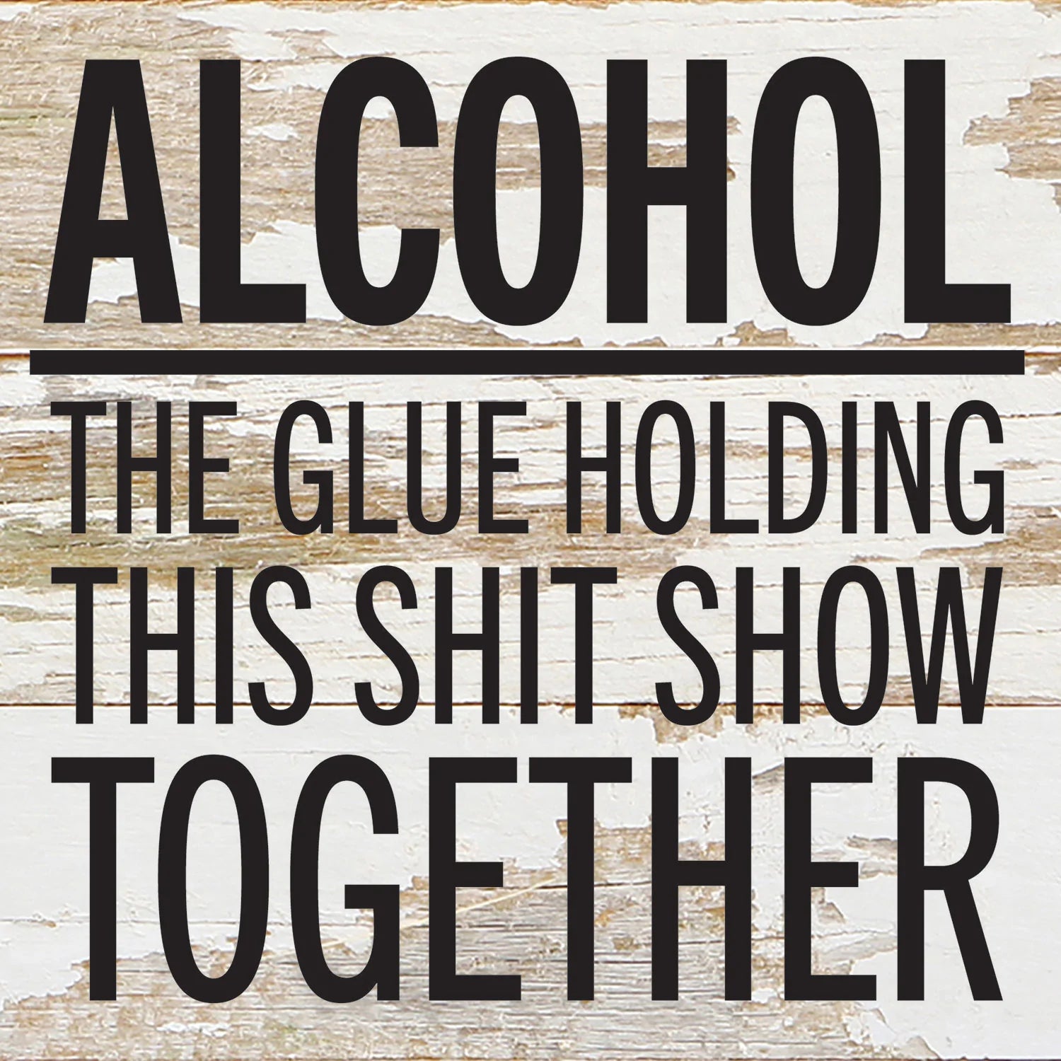 Alcohol. The glue holding this shit show together / 6x6 Reclaimed Wood Wall Decor