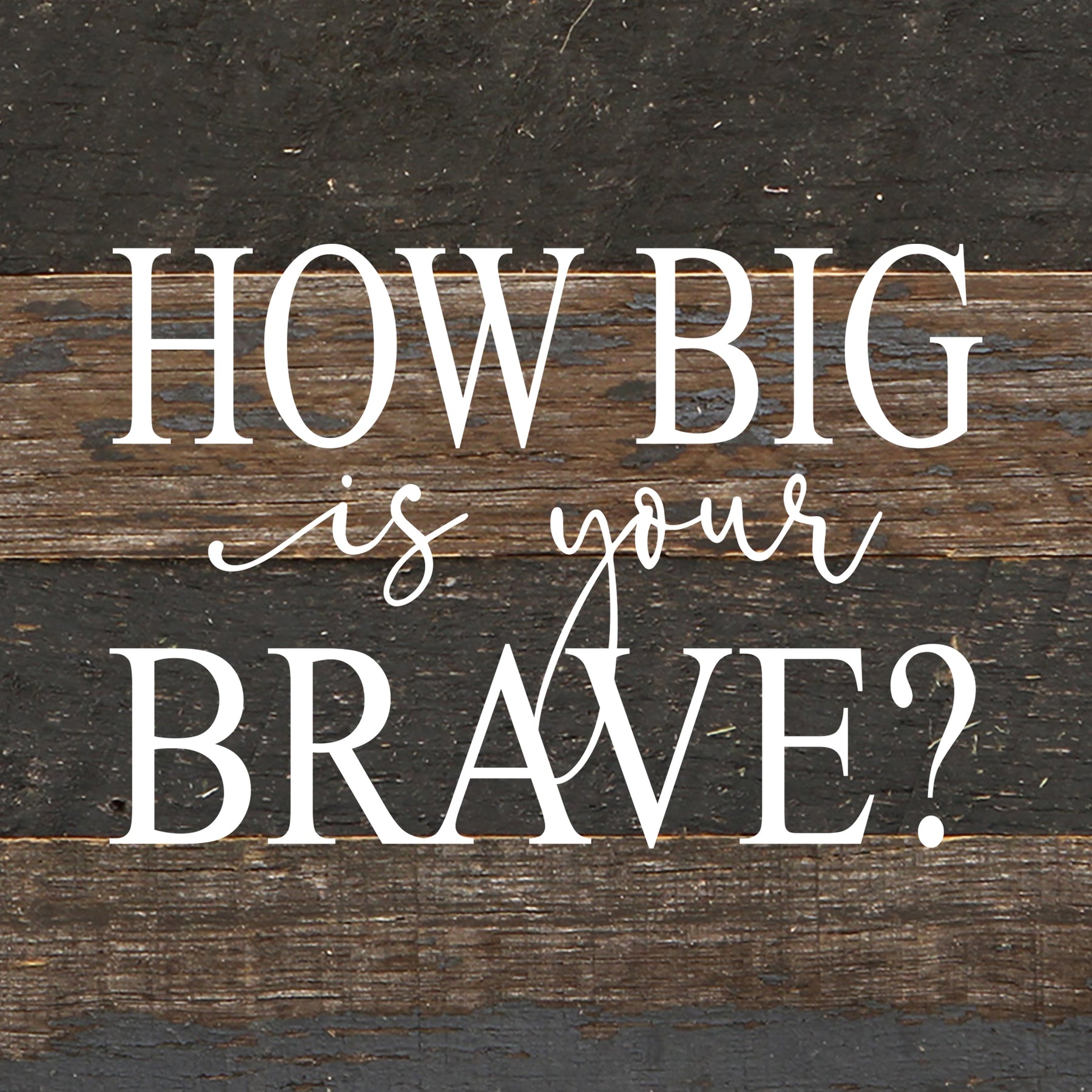 How big is your brave? / 6"x6" Reclaimed Wood Sign