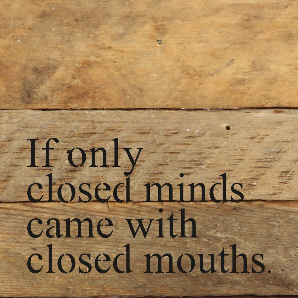 If only closed minds came with closed mouths. / 6"x6" Reclaimed Wood Sign