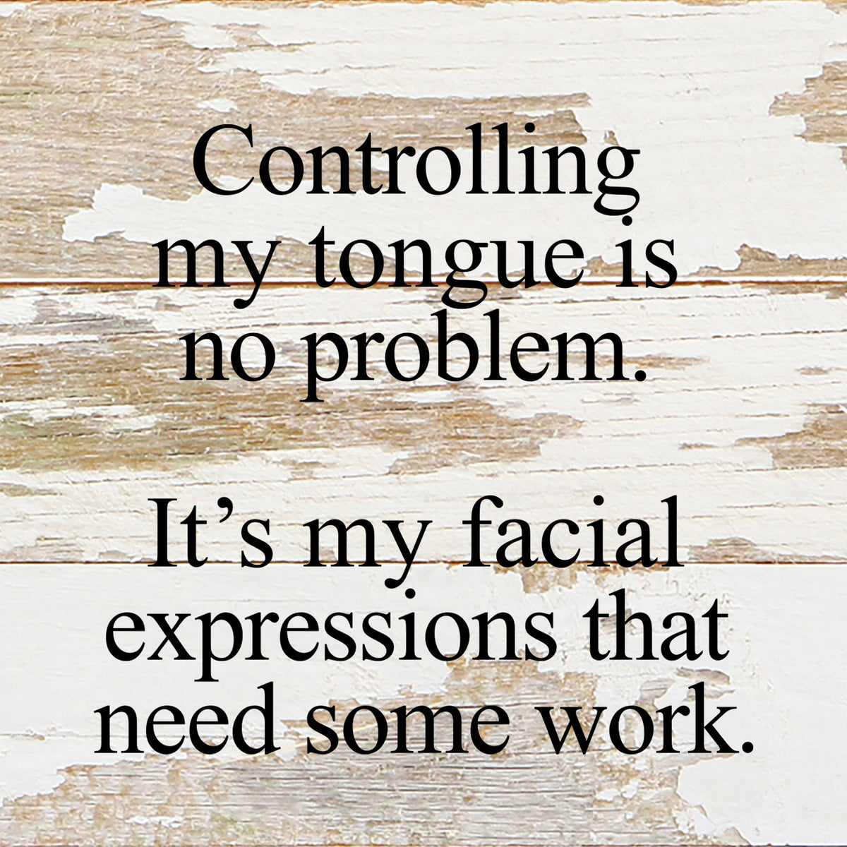 Controlling my tongue is no problem. It's my facial expressions that need some work. / 6"x6" Reclaimed Wood Sign