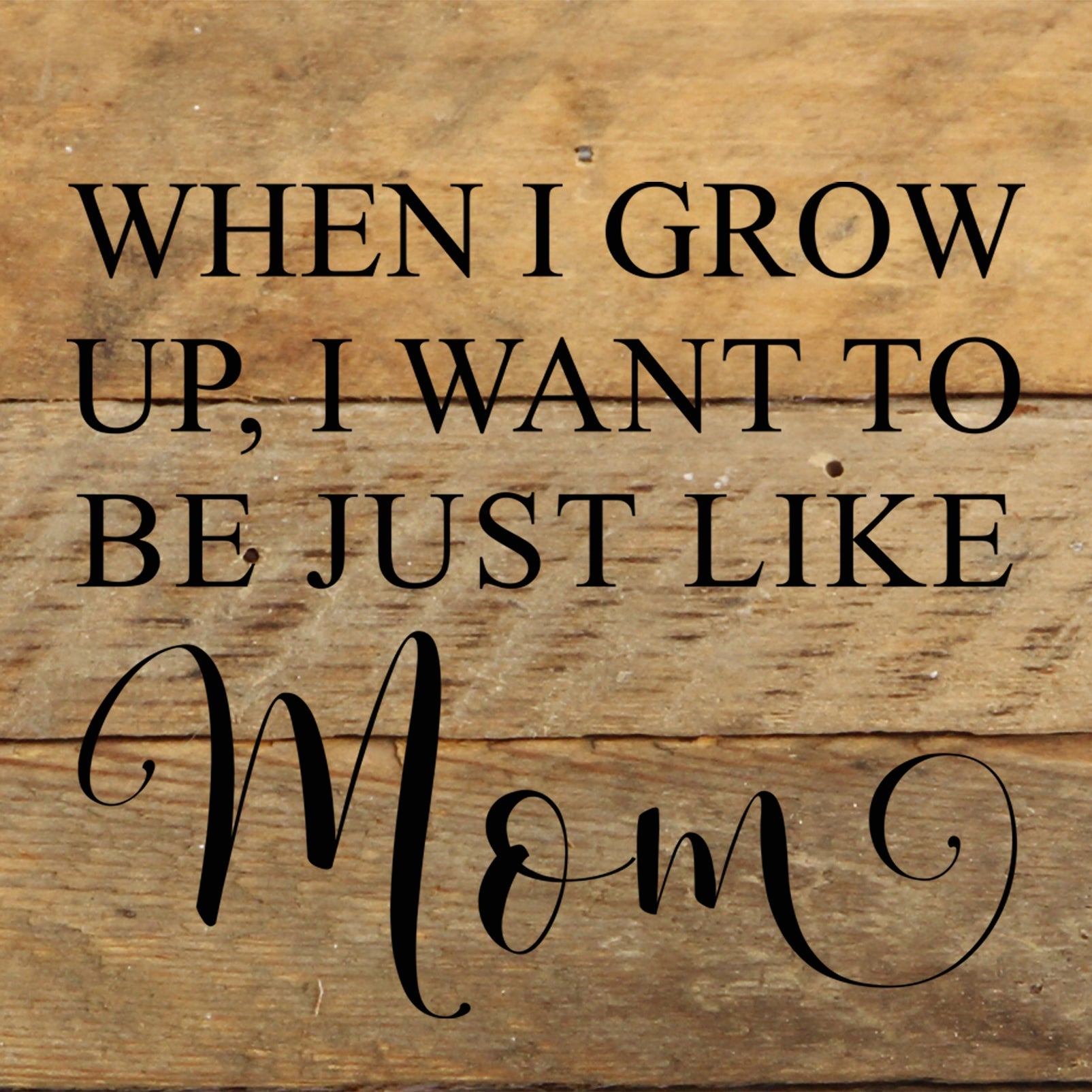 When I grow up, I want to be just like Mom. / 6"x6" Reclaimed Wood Sign