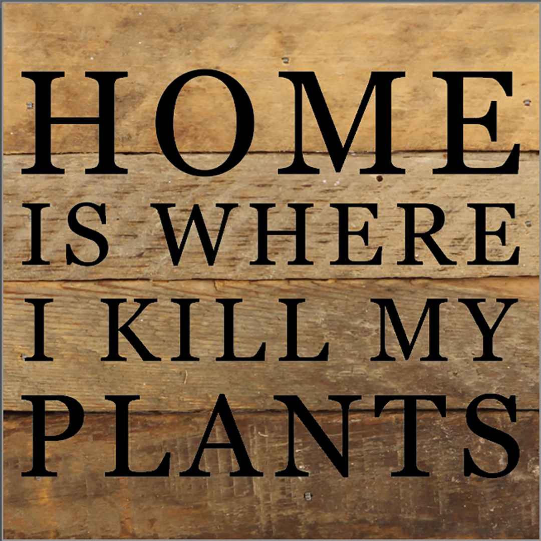 Home Is Where I Kill My Plants / 6X6 Reclaimed Wood Sign