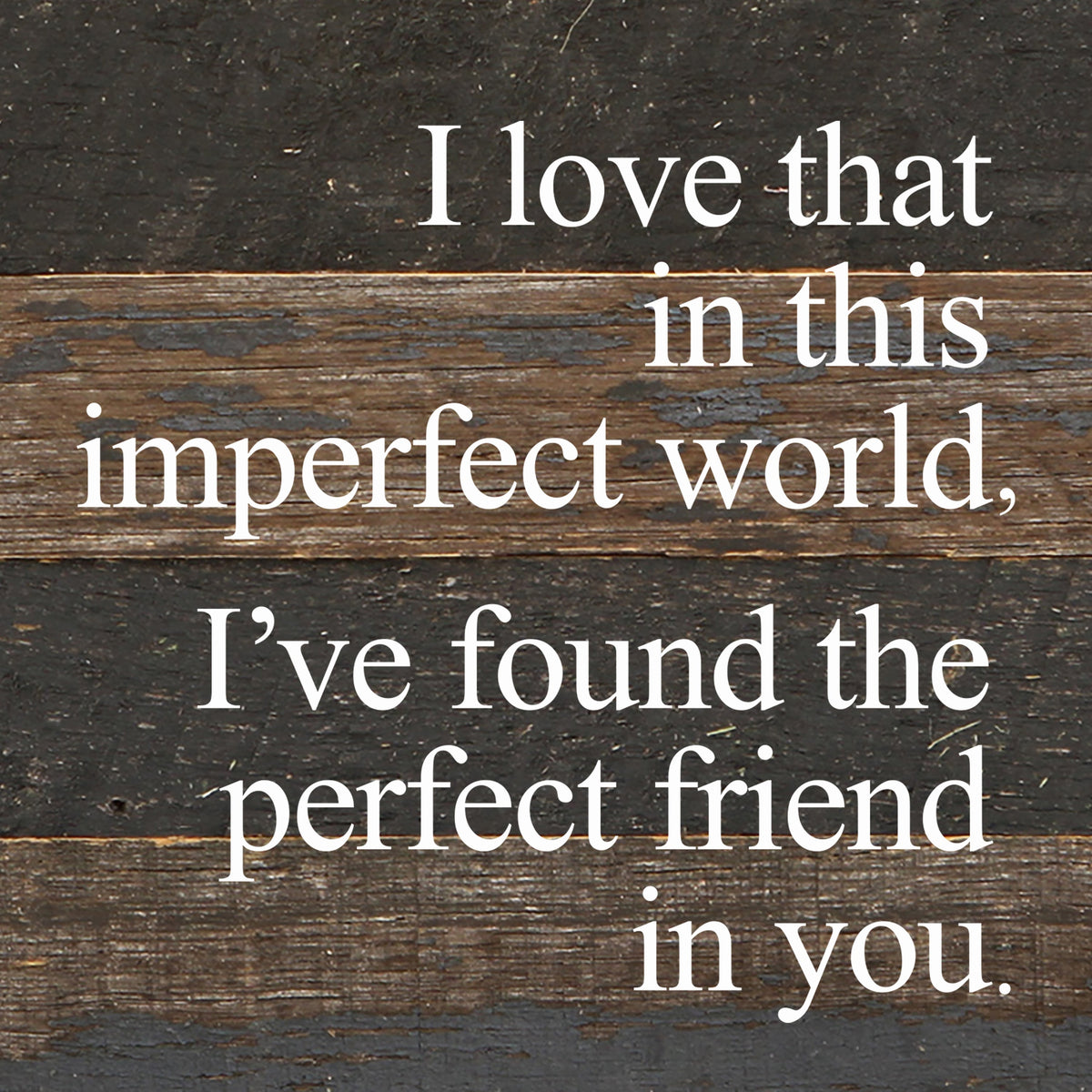 I love that in this imperfect world, I've found the perfect friend in you. / 6"x6" Reclaimed Wood Sign