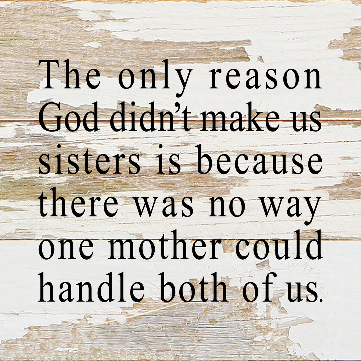 The only reason God didn't make us sisters is because there was no way one mother could handle both of us. / 6"x6" Reclaimed Wood Sign