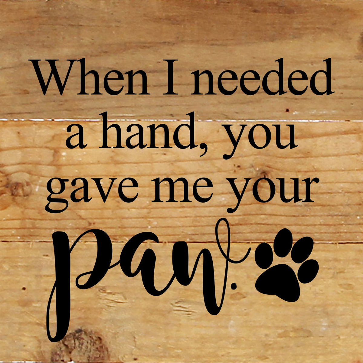 When I needed a hand, you gave me your paw. / 6"x6" Reclaimed Wood Sign