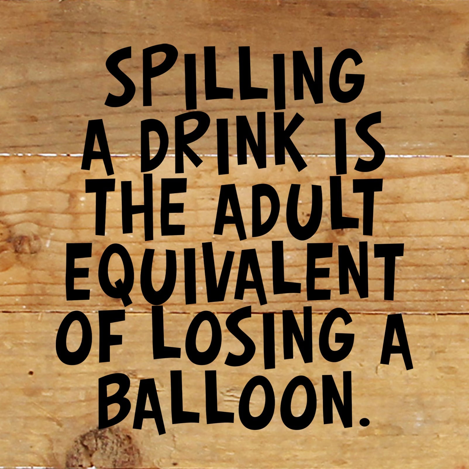 Spilling a drink is the adult equivalent of losing a balloon. / 6"x6" Reclaimed Wood Sign