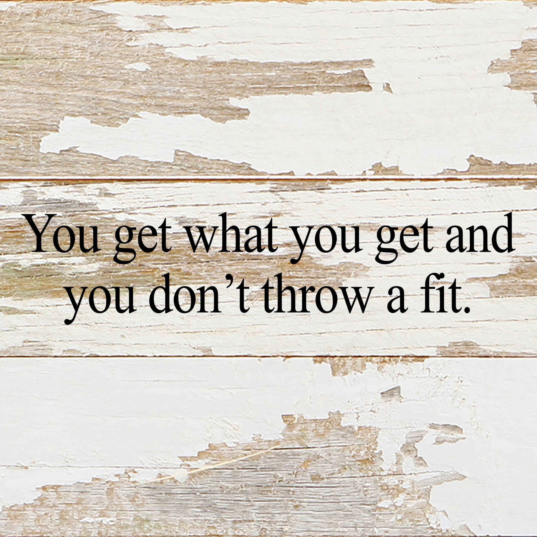 You get what you get and you don't throw a fit. / 6"x6" Reclaimed Wood Sign