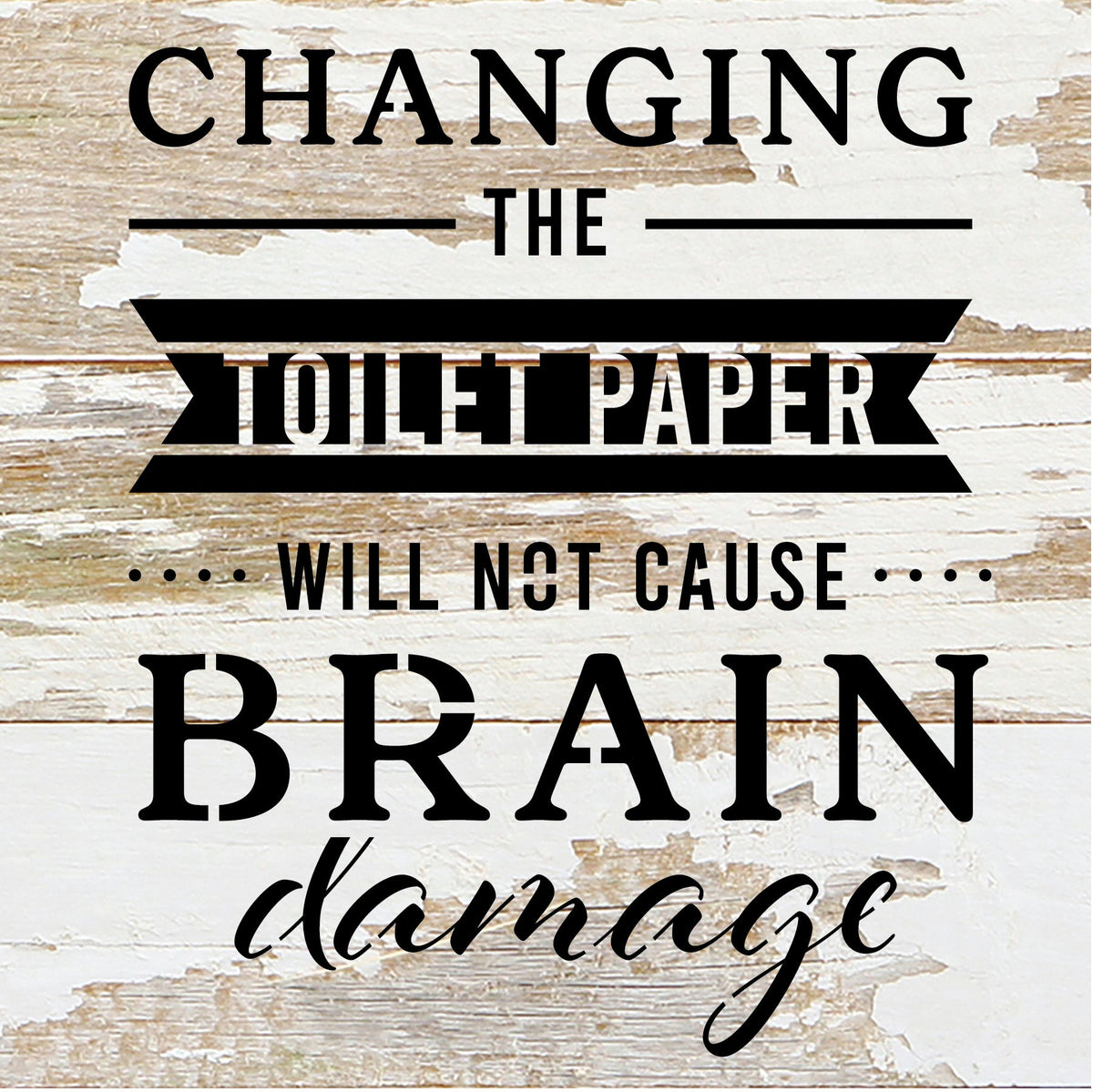 Changing the toilet paper will not cause Brain Damage / 6x6 Reclaimed Wood Sign