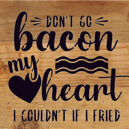 Don't go bacon my heart. I couldn't if I fried. / 6x6 Reclaimed Wood Sign