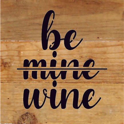 Be <strike>Mine</strike> Wine / 6x6 Reclaimed Wood Sign