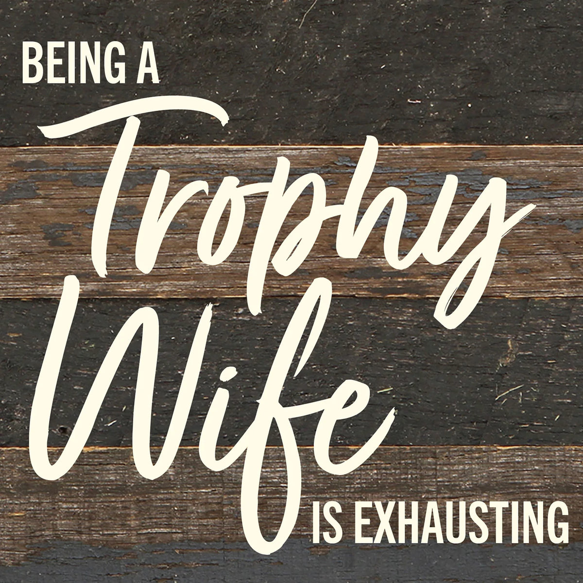 Being a Trophy Wife is Exhausting / 6x6 Reclaimed Wood Wall Decor Sign