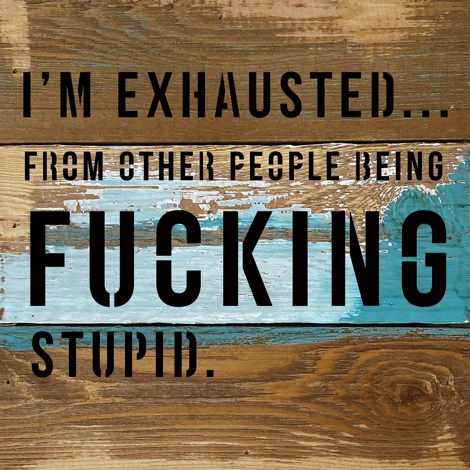I'm Exhausted ... from other people being fucking stupid / 8x8 Blue Whisper Reclaimed Wood Wall Decor