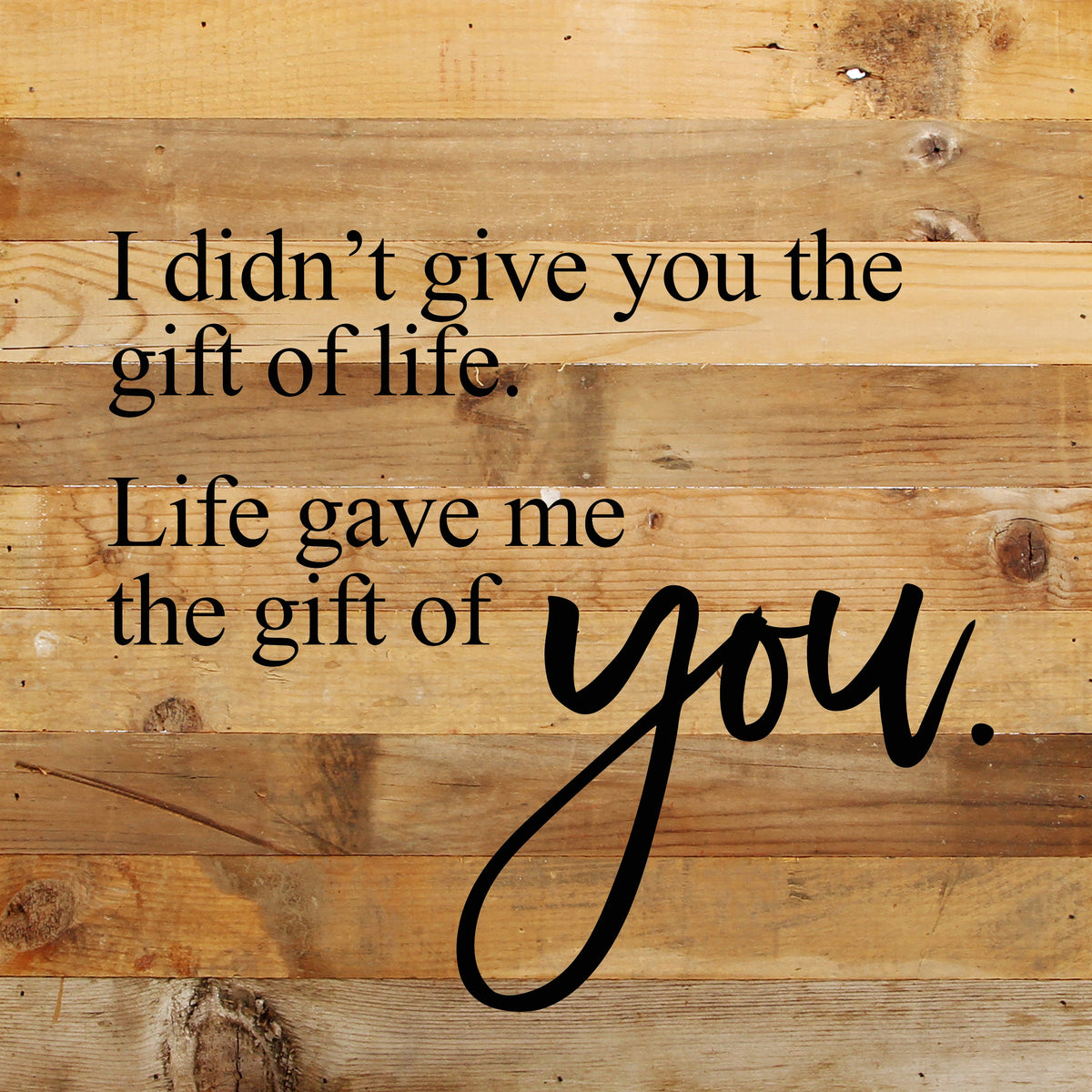 I didn't give you the gift of life, Life gave me the gift of you. / 10"x10" Reclaimed Wood Sign