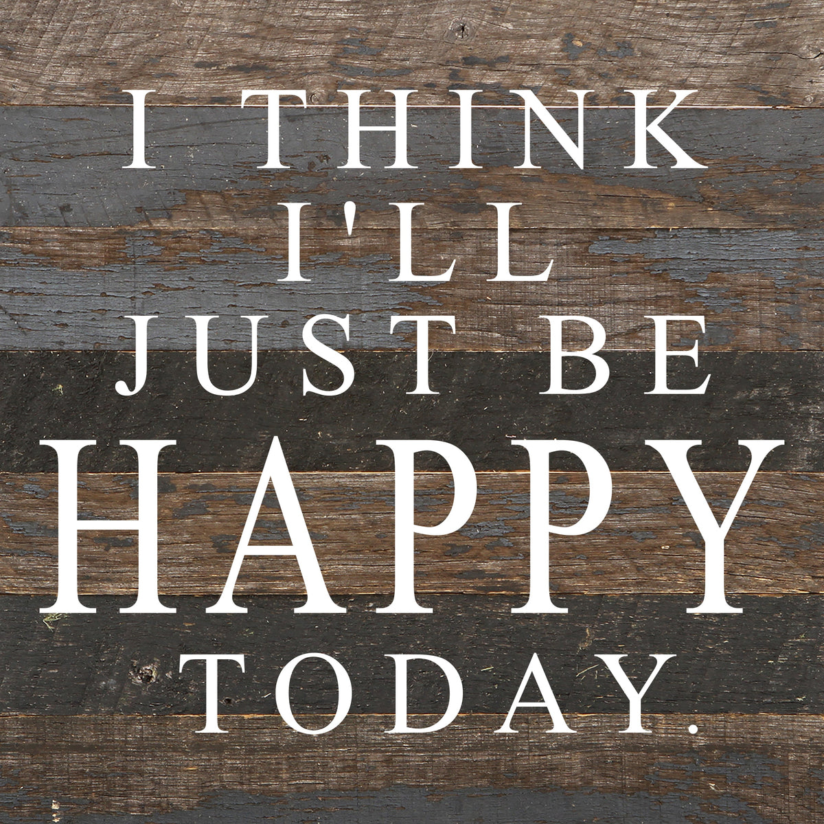 I think I'll just be happy today. / 10"x10" Reclaimed Wood Sign