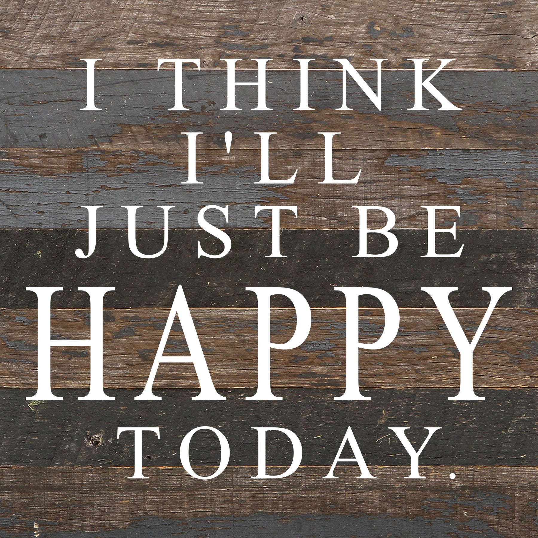 I think I'll just be happy today. / 10"x10" Reclaimed Wood Sign