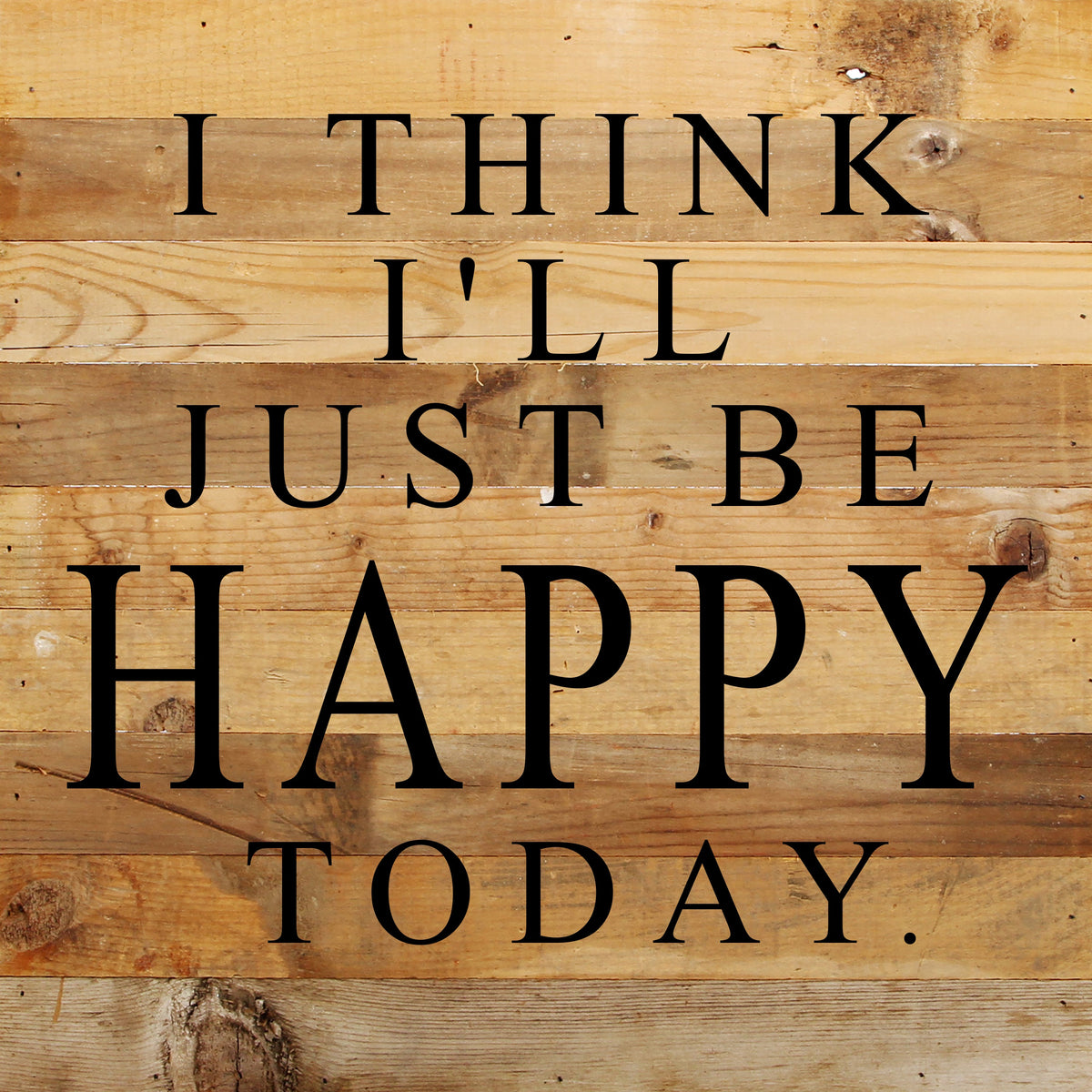 I think I'll just be happy today. / 10"x10" Reclaimed Wood Sign