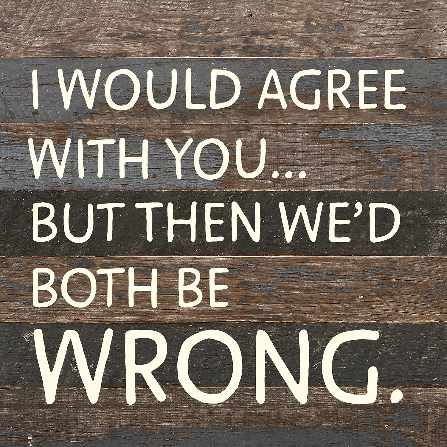 I would agree with you... but then we'd both be wrong / 10x10 Reclaimed Wood Wall Decor