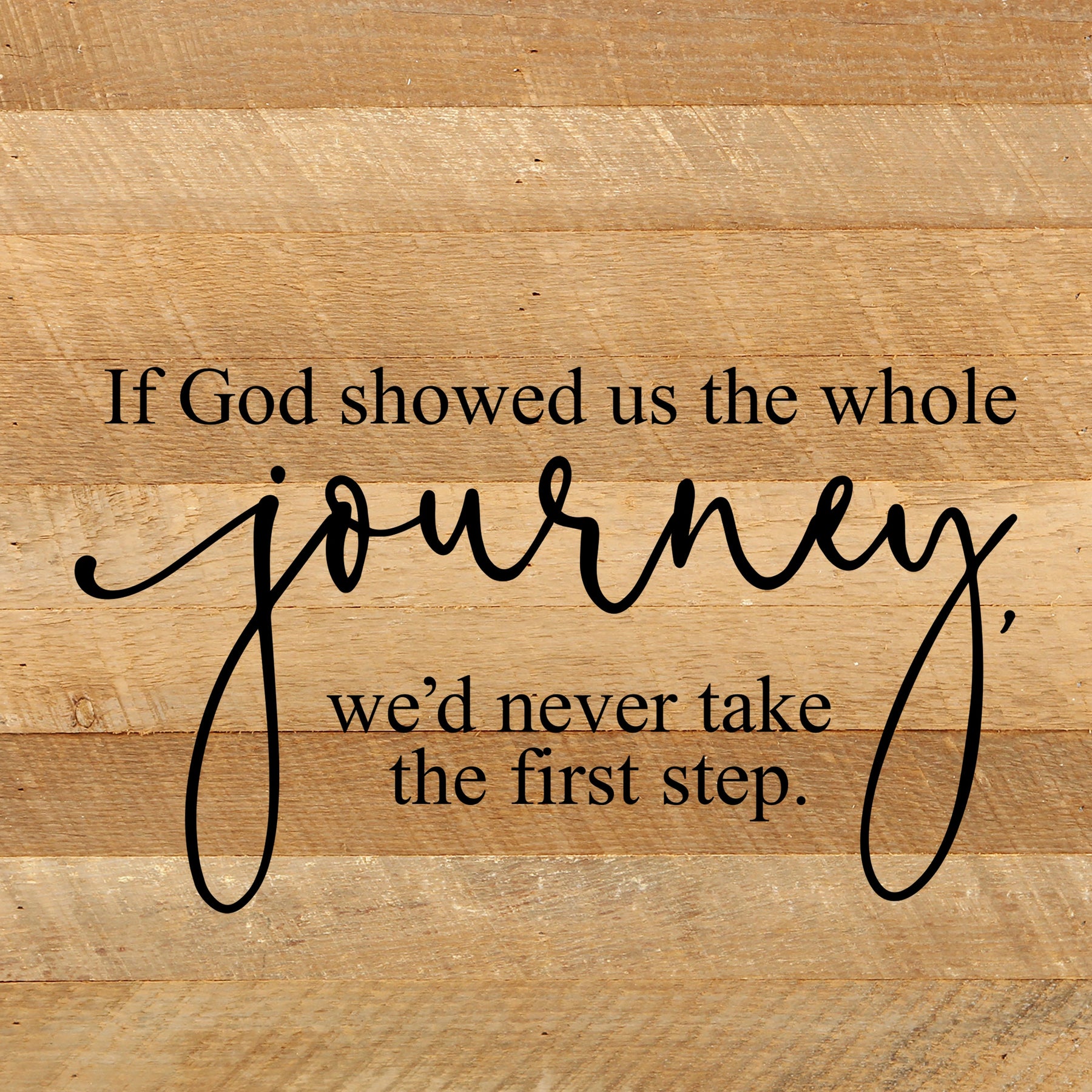 If God showed us the whole journey, we'd never take the first step. / 10"x10" Reclaimed Wood Sign