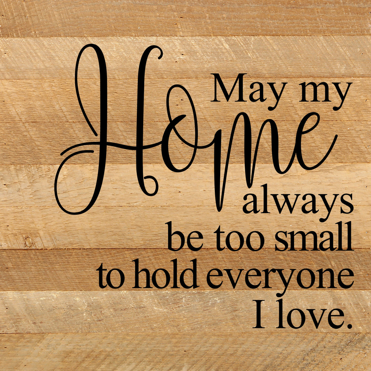 May my home always be too small to hold everyone I love. / 10"x10" Reclaimed Wood Sign