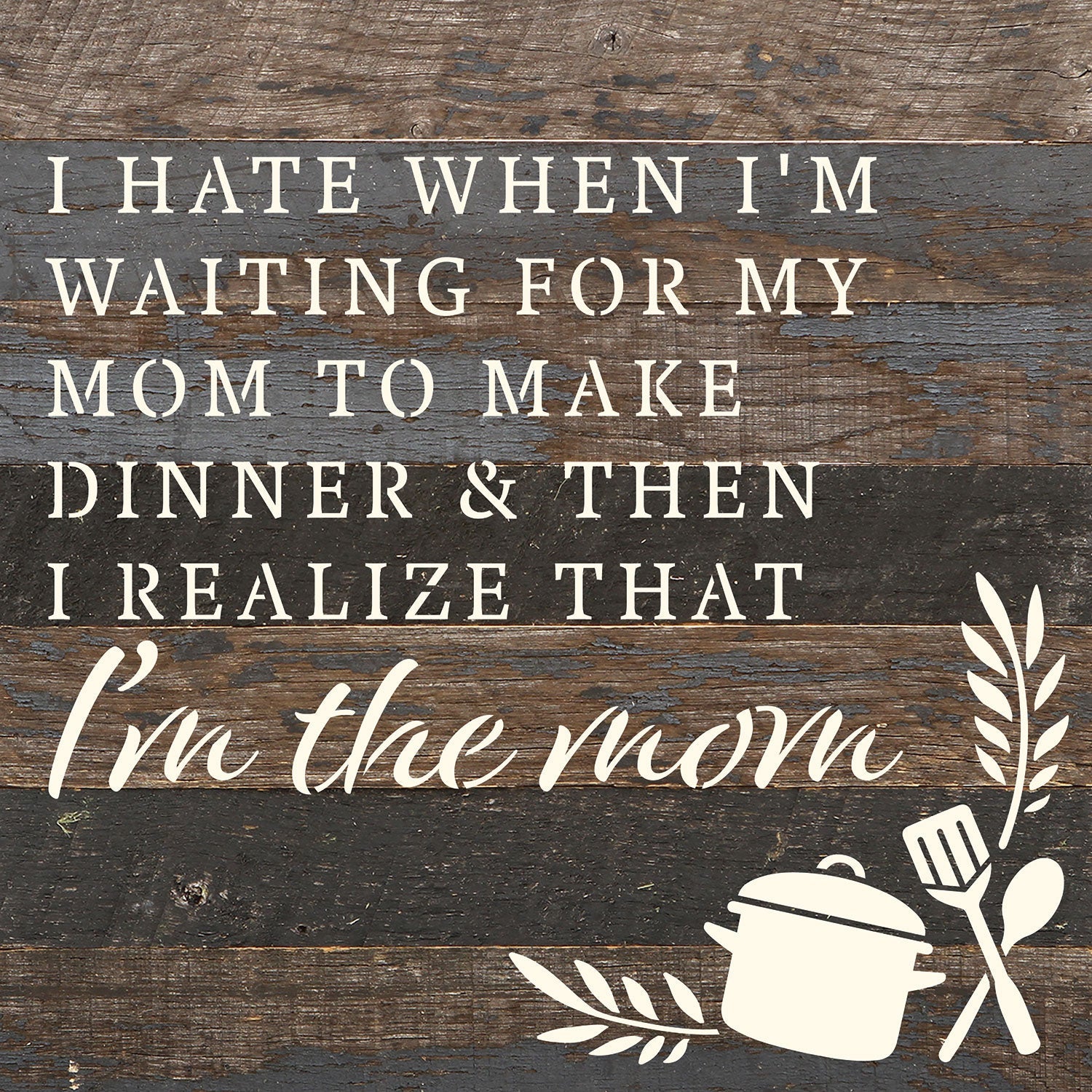 I hate when I'm waiting for my mom to make dinner & then I realize that I'm the mom / 10x10 Reclaimed Wood Wall Decor