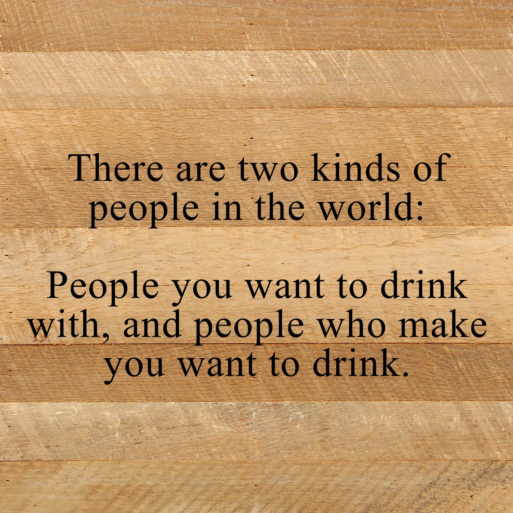 There are two kinds of people in the world: People you want to drink with, and people who make you want to drink. / 10"x10" Reclaimed Wood Sign