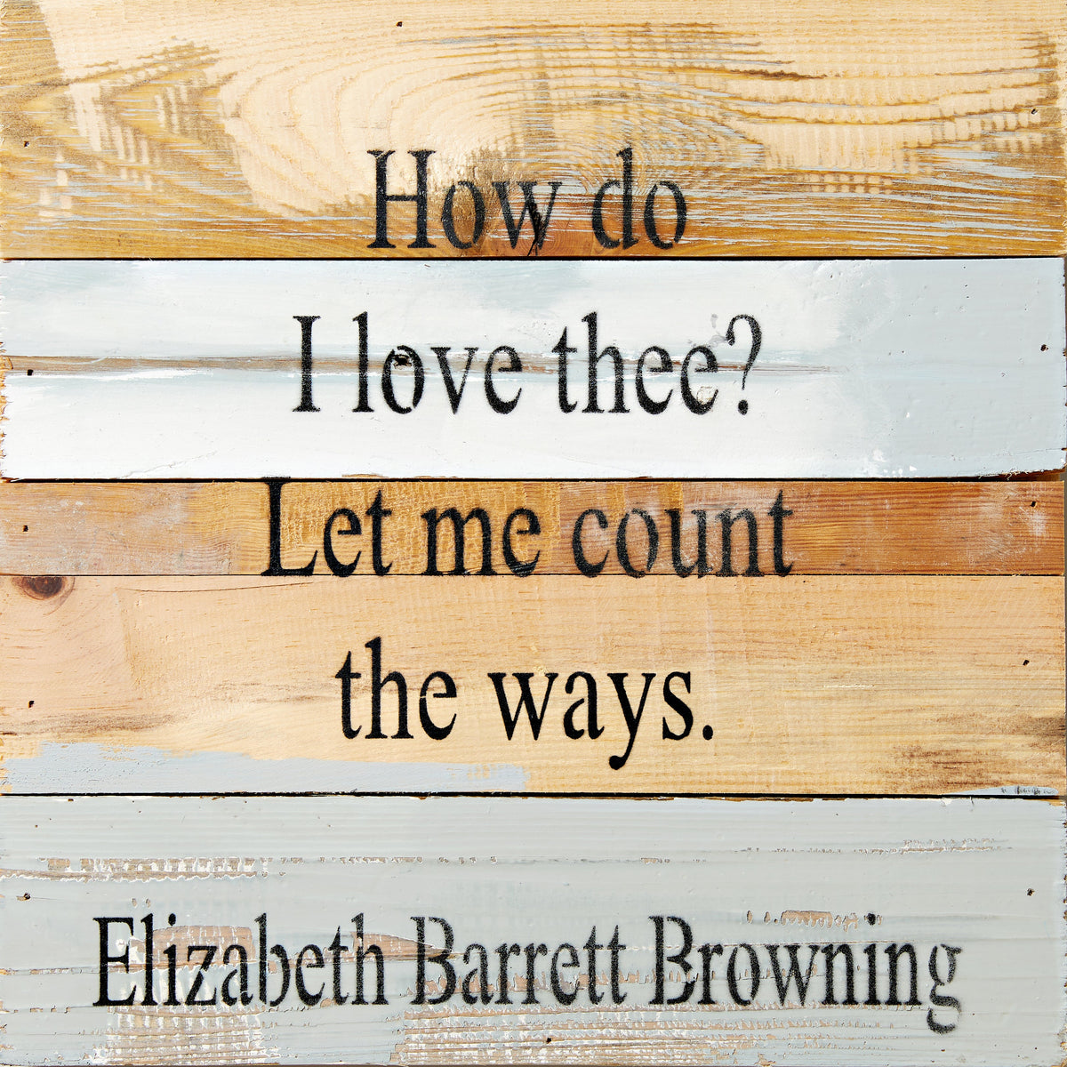 How Do I Love Thee? Let me count the ways. Elizabeth Barrett Browning / 12x12 Reclaimed Wood Wall Art
