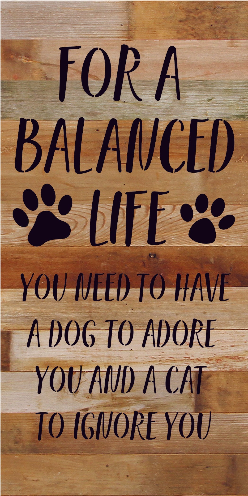 For a balanced life you need to have a dog to adore you and a cat to ignore you / 14x24 Reclaimed Wood Sign