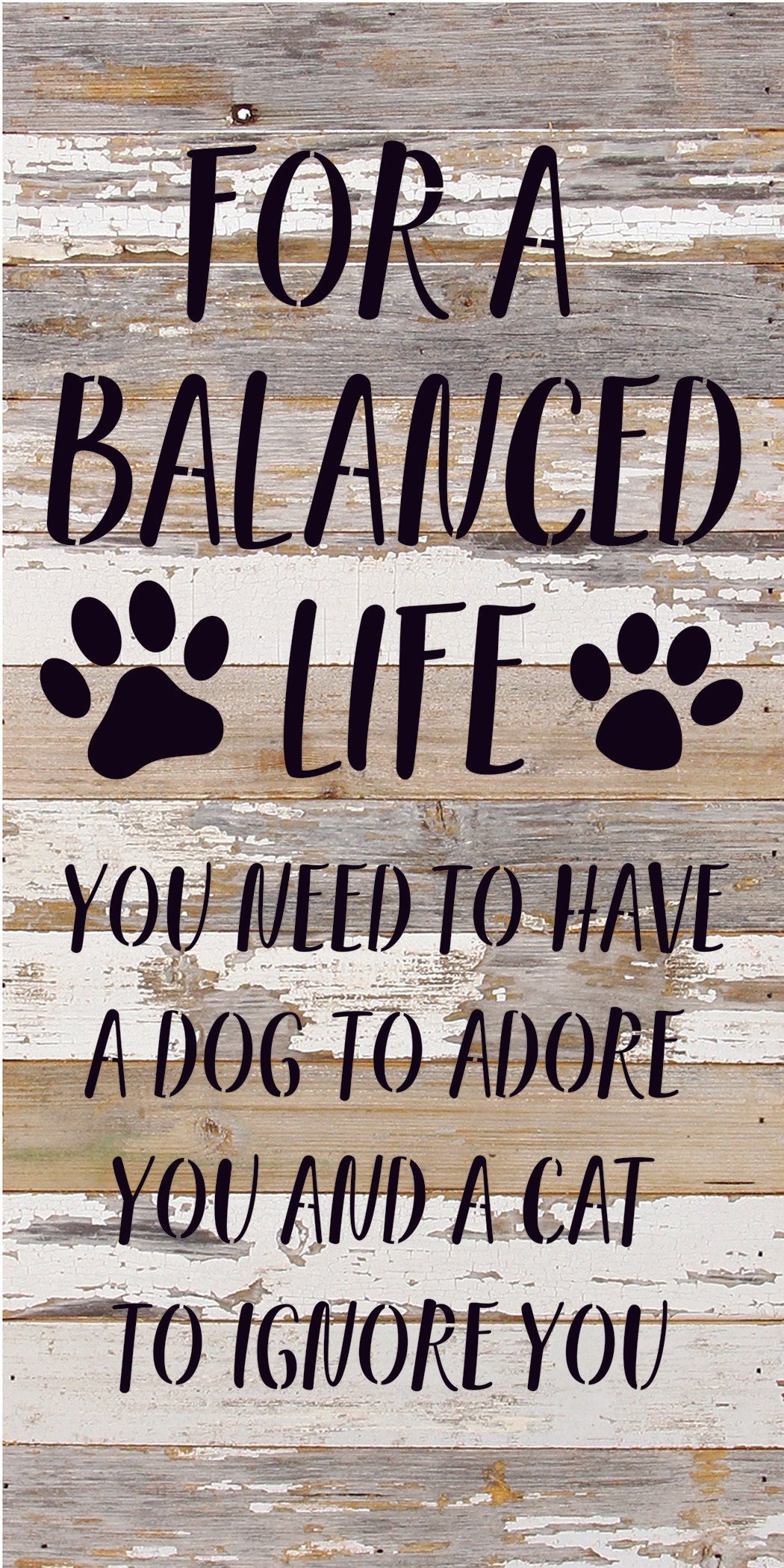 For a balanced life you need to have a dog to adore you and a cat to ignore you / 14x24 Reclaimed Wood Sign