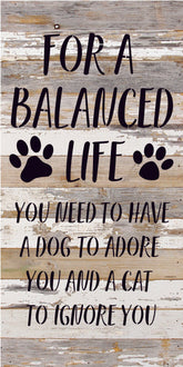 For a balanced life you need to have a dog to adore you and a cat to ignore you / 14x24 Reclaimed Wood Sign
