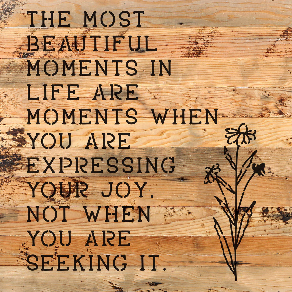 The most beautiful moments in life are when you are expressing your joy. Not when you are seeking it. / 10"X10" Reclaimed Wood Sign