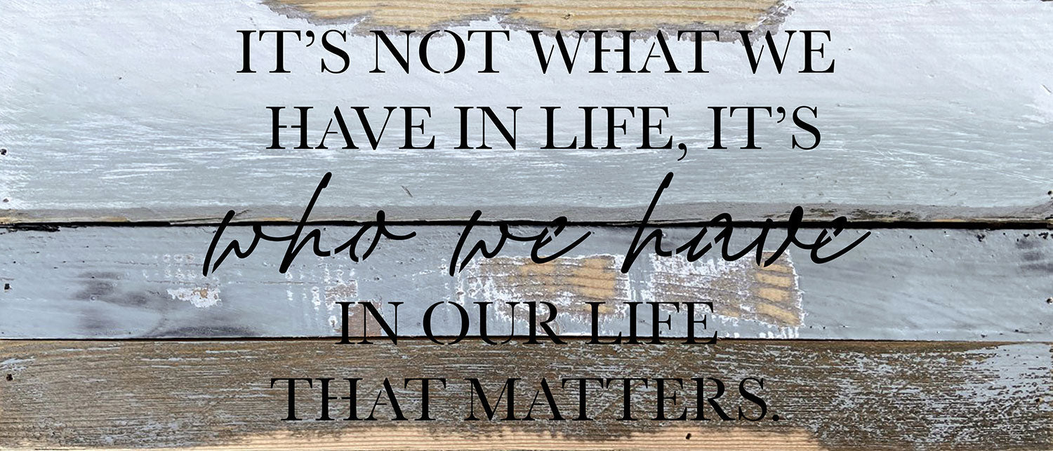 It's not what we have in life, It's who we have in our life that matters / 14x6 Reclaimed Wood Wall Decor