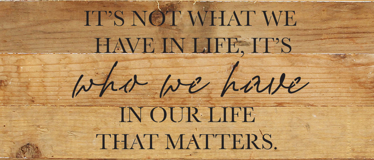 It's not what we have in life, It's who we have in our life that matters / 14x6 Reclaimed Wood Wall Decor