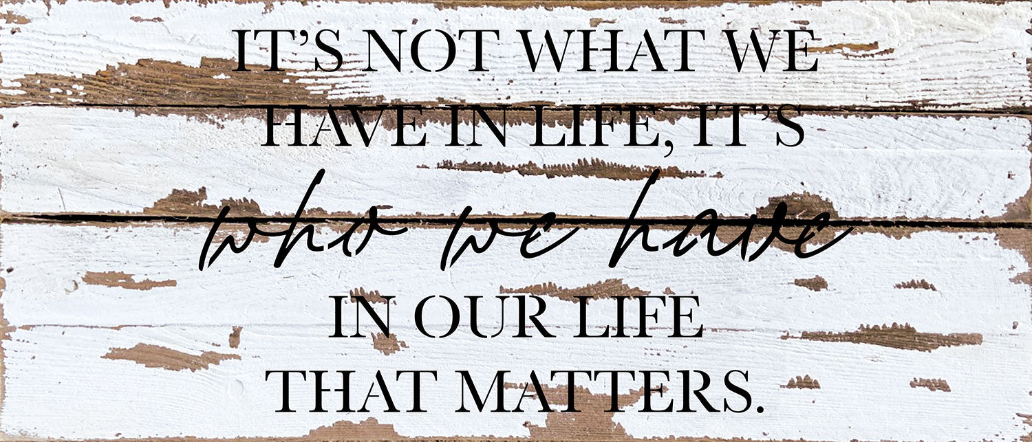 It's not what we have in life, It's who we have in our life that matters / 14x6 Reclaimed Wood Wall Decor