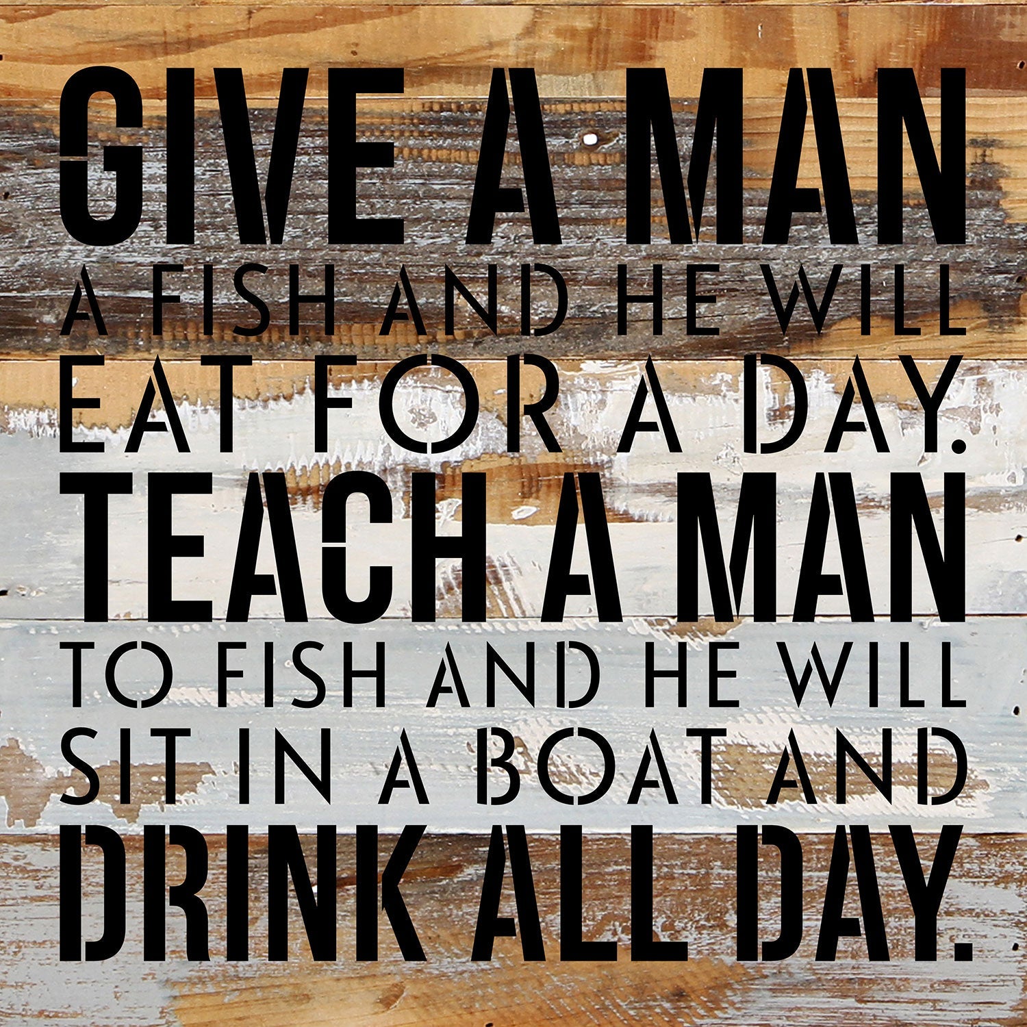 Give a man a fish and he will eat for a day. Teach a man to fish and he will sit on a boat and drink all day / 14x14 Reclaimed Wood Wall Decor