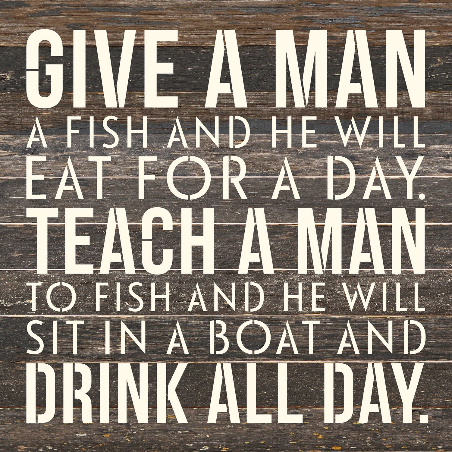 Give a man a fish and he will eat for a day. Teach a man to fish and he will sit on a boat and drink all day / 14x14 Reclaimed Wood Wall Decor