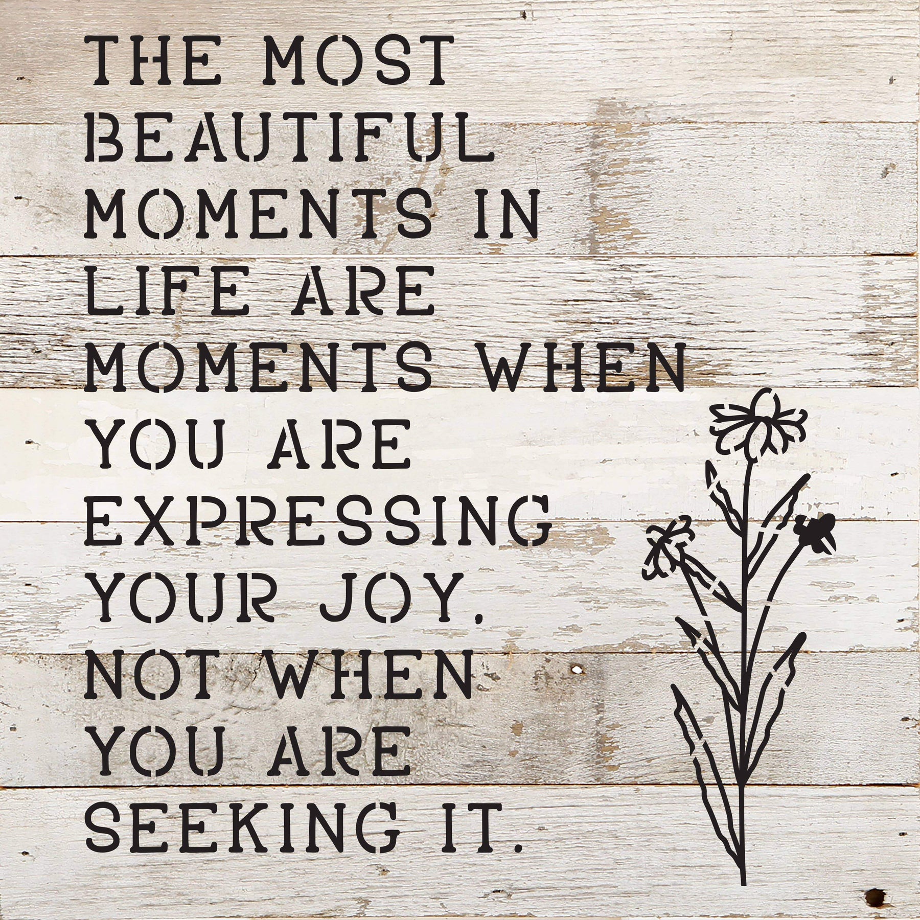 The most beautiful moments in life are when you are expressing your joy. Not when you are seeking it. / 10"X10" Reclaimed Wood Sign