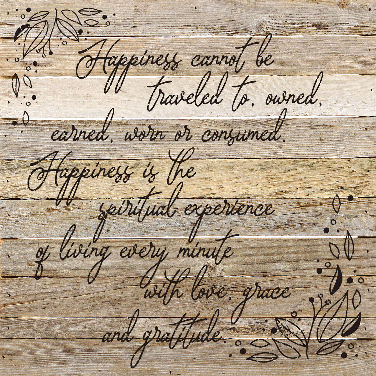 Happiness cannot be traveled to owned earned worn or consumed. Happiness is the spiritual experience of living every minute with love, grace and gratitude. / 28"X28" Reclaimed Wood Sign