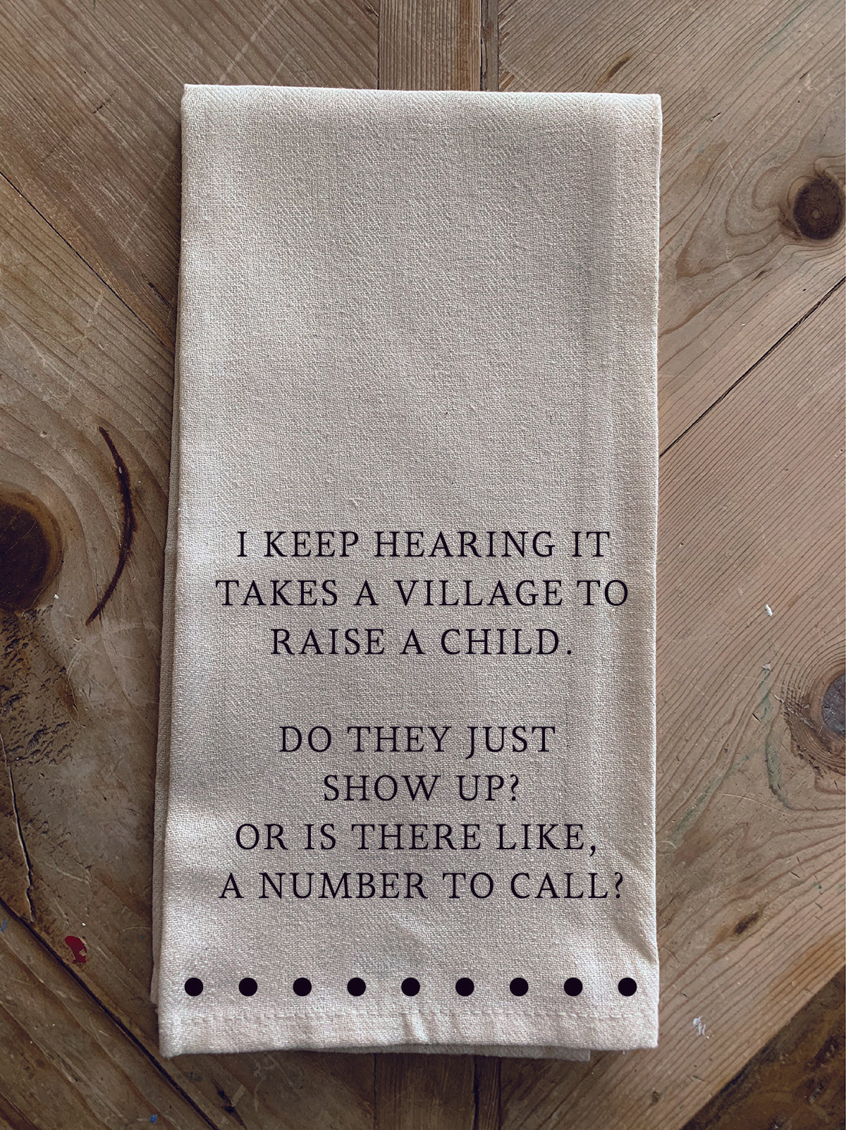I keep hearing it takes a village to raise a child... Do they just show up? Or is there like a number to call? / Kitchen Towel