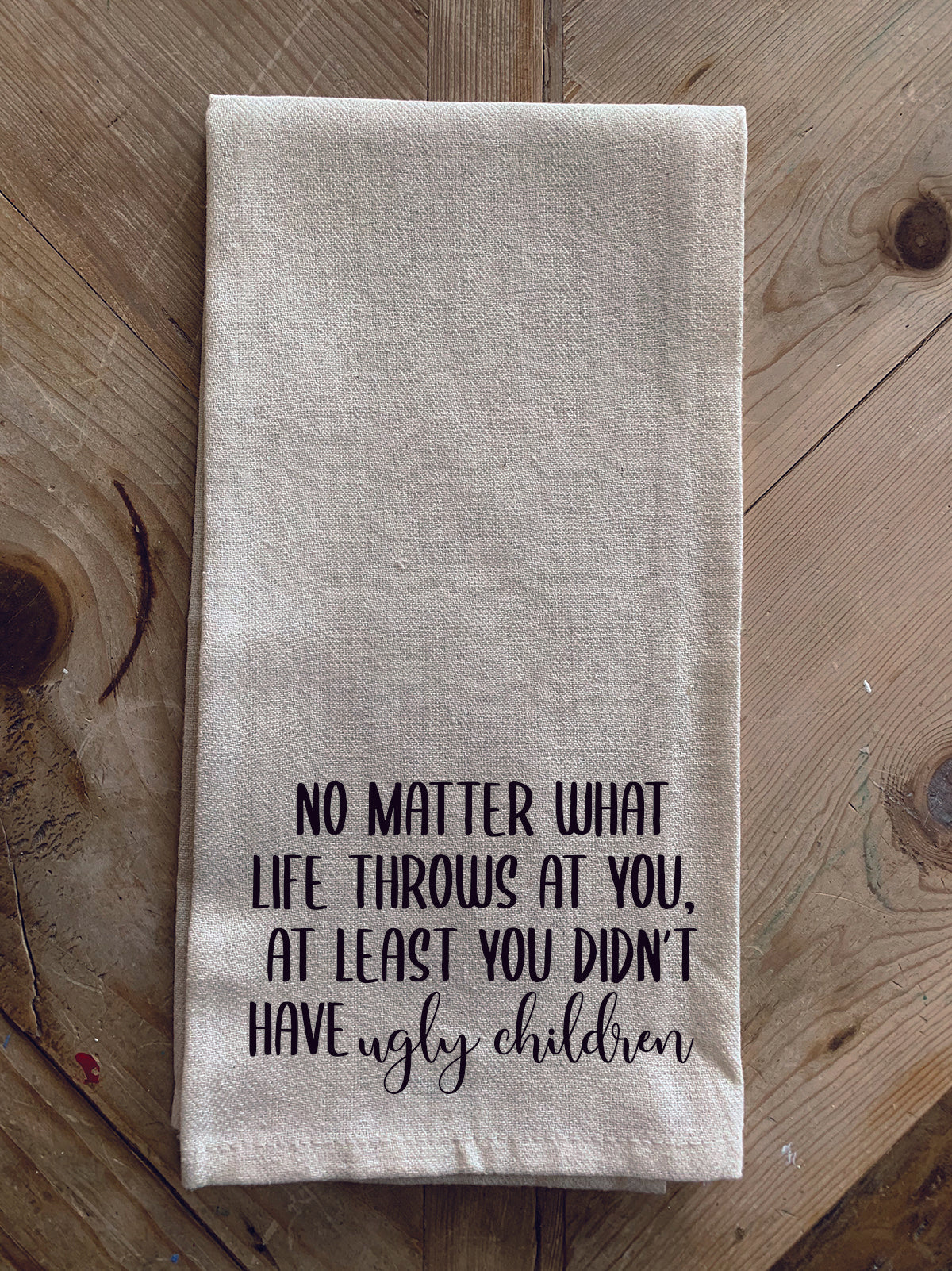No matter what life throws at you at least you didn't have ugly children / Kitchen Towel