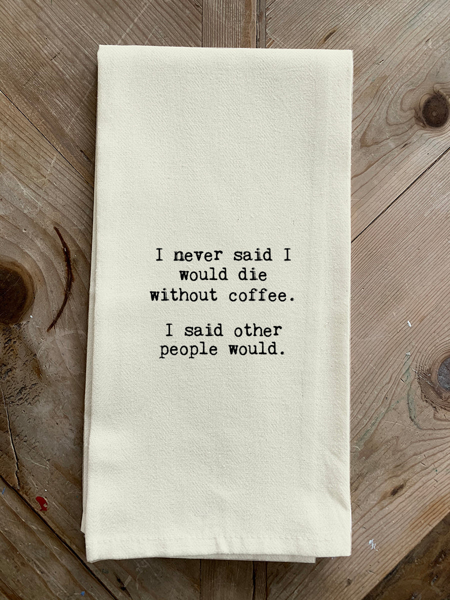 I never said I would die without coffee. I said other people would. / Natural Kitchen Towel