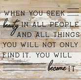 When you seek beauty in all people and all things you will not only find it you will become it / 10"X10" Reclaimed Wood Sign