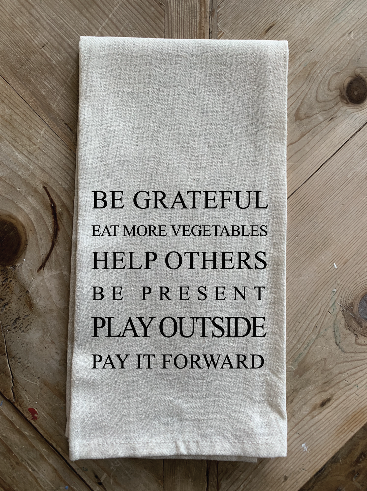 Be grateful, eat more vegetables, help others, be present, play outside, pay it forward.