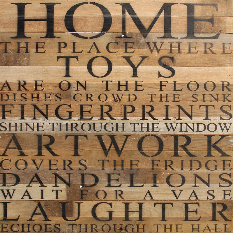 Home. The place where toys are on the floor dishes crowd the sink fingerprints shine through the window art work cover the fridge dandelions wait for a vase laughter echoes through the hall / 28"x28" Reclaimed Wood Sign