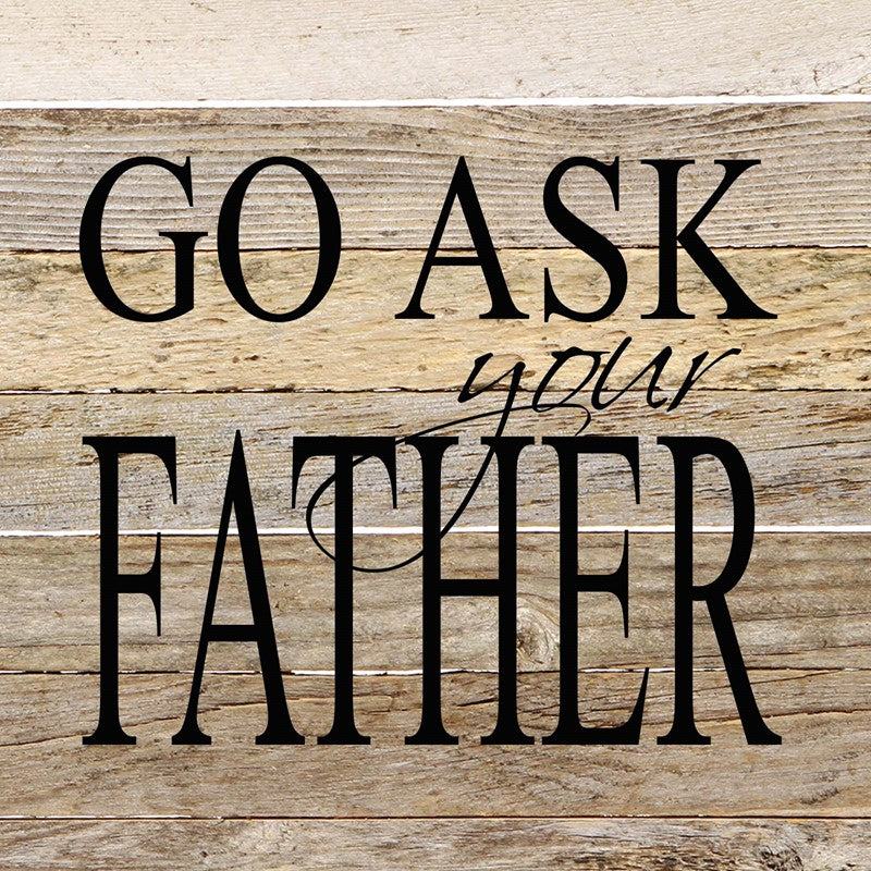 Go ask your father / 6"x6" Reclaimed Wood Sign