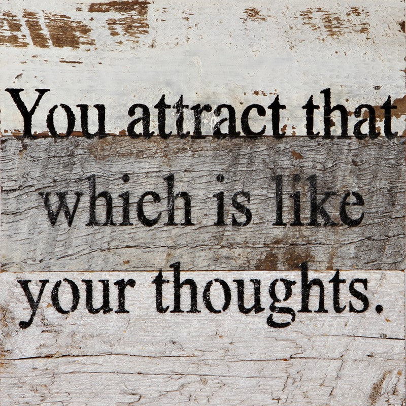 You attract that which is like your thoughts. / 6"x6" Reclaimed Wood Sign