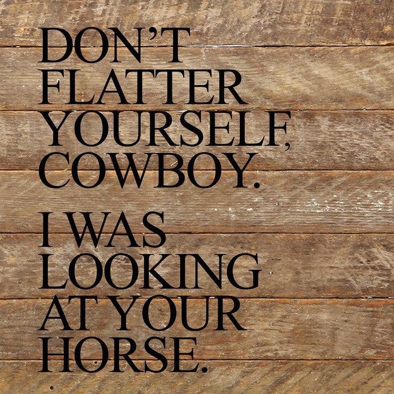 Don't flatter yourself, cowboy. I was looking at your horse. / 10"x10" Reclaimed Wood Sign