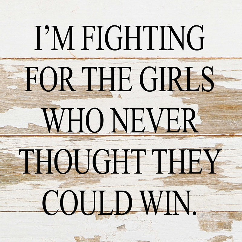 I'm fighting for the girls who never thought they could win. / 10"x10" Reclaimed Wood Sign