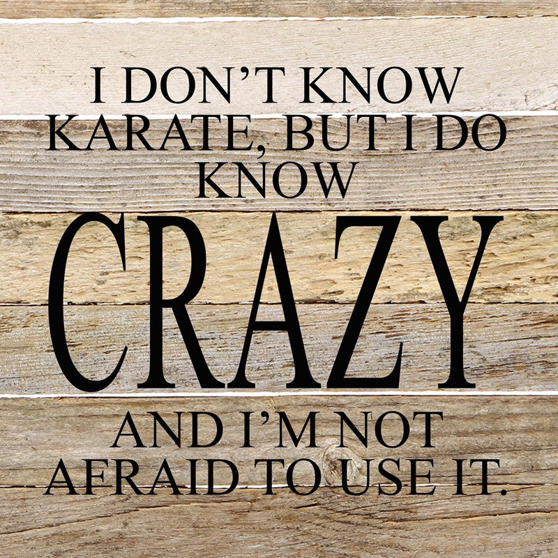 I don't know karate, but I do know crazy and I'm not afraid to use it. / 10"x10" Reclaimed Wood Sign